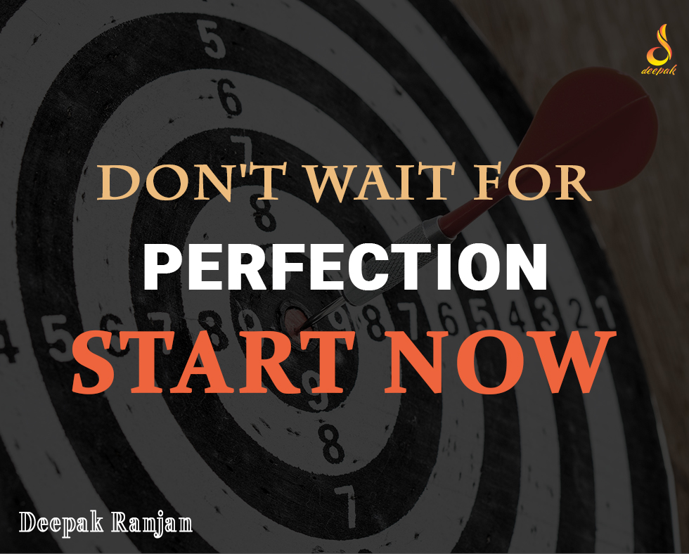 Don't Wait For Perfection Start Now - Deepak Ranjan